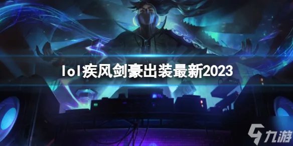 《英雄联盟》疾风剑豪出装 2023是什么  疾风剑豪 出装攻略大放送