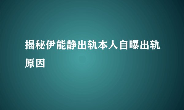 揭秘伊能静出轨本人自曝出轨原因