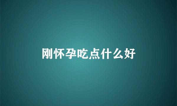 刚怀孕吃点什么好