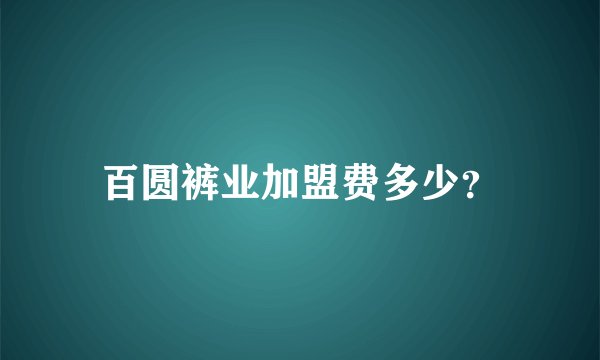 百圆裤业加盟费多少?
