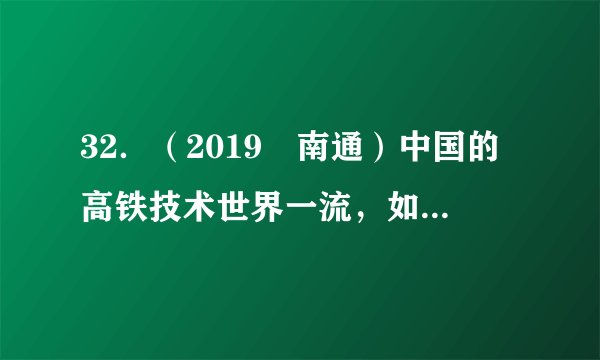 32．（2019•南通）中国的高铁技术世界一流，如图所示是几枚硬币“静静”立于高速行驶列车的窗台上的照片，认为硬币处于静止状态所选择的参照物是（ ）A．车内的座椅	B．路边的树木	C．窗外的楼房	D．远处的高山