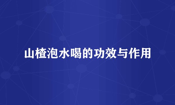 山楂泡水喝的功效与作用