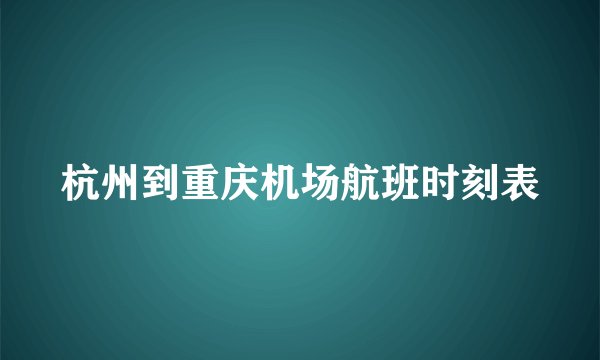 杭州到重庆机场航班时刻表