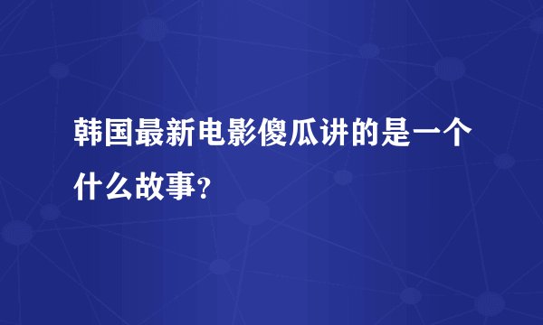 韩国最新电影傻瓜讲的是一个什么故事?