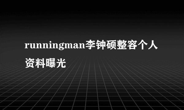 runningman李钟硕整容个人资料曝光