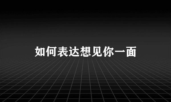 如何表达想见你一面