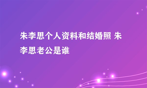 朱李思个人资料和结婚照 朱李思老公是谁
