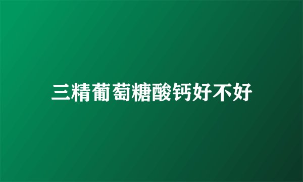 三精葡萄糖酸钙好不好