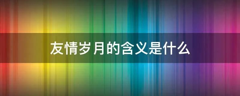 友情岁月的含义是什么
