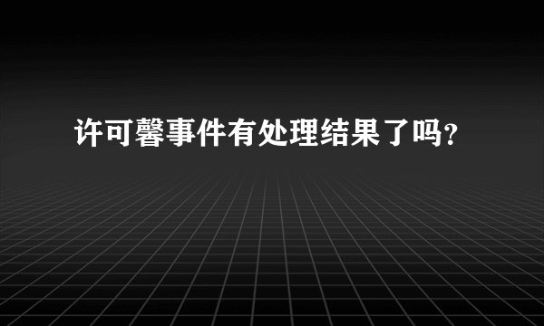 许可馨事件有处理结果了吗？