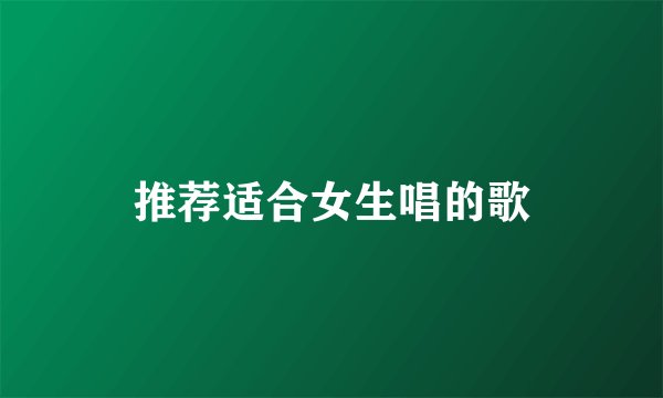 推荐适合女生唱的歌