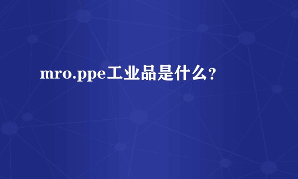 mro.ppe工业品是什么?