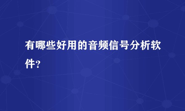 有哪些好用的音频信号分析软件?