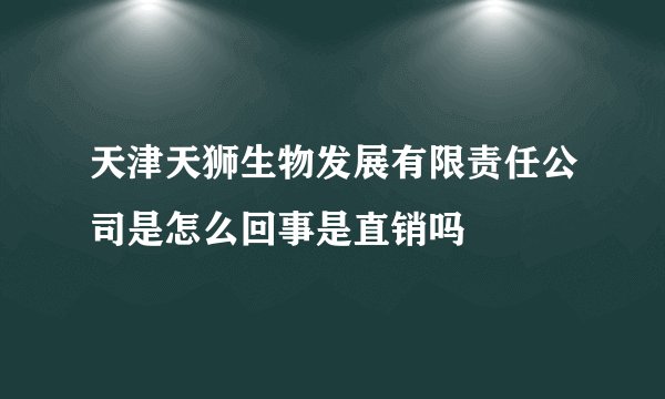 天津天狮生物发展有限责任公司是怎么回事是直销吗