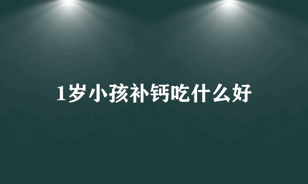 1岁小孩补钙吃什么好