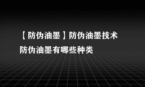 【防伪油墨】防伪油墨技术 防伪油墨有哪些种类