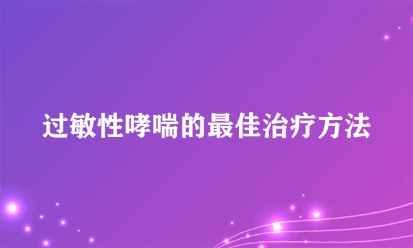 过敏性哮喘的最佳治疗方法