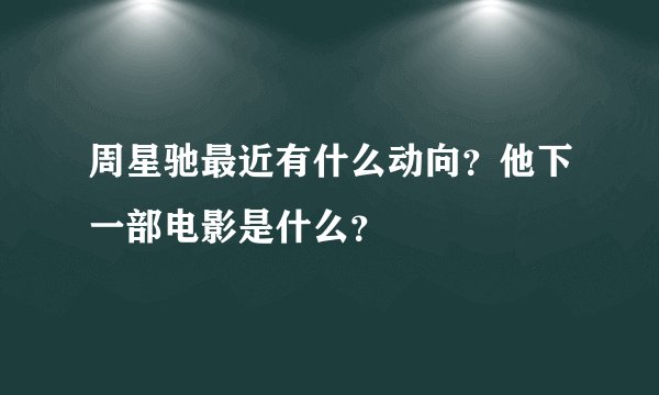 周星驰最近有什么动向？他下一部电影是什么？