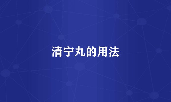 清宁丸的用法