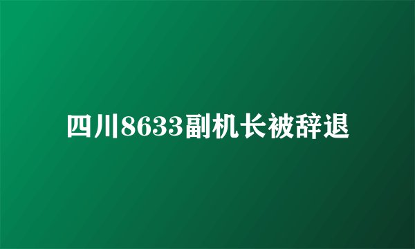 四川8633副机长被辞退
