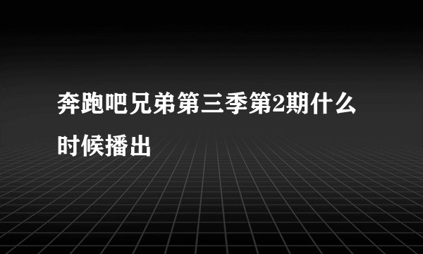 奔跑吧兄弟第三季第2期什么时候播出