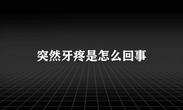 突然牙疼是怎么回事