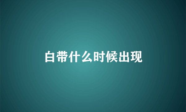 白带什么时候出现