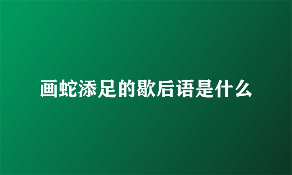 画蛇添足的歇后语是什么