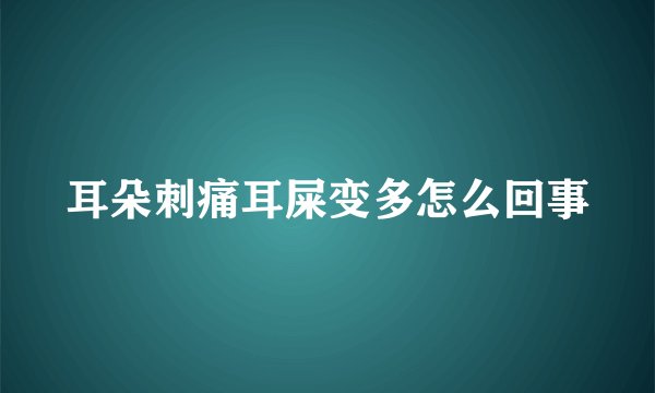 耳朵刺痛耳屎变多怎么回事