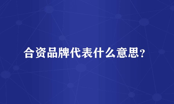 合资品牌代表什么意思？