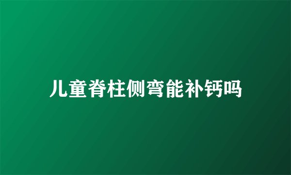 儿童脊柱侧弯能补钙吗