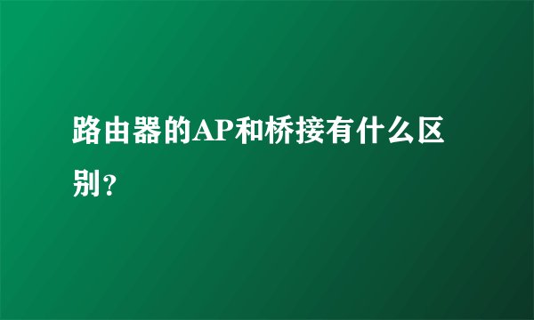 路由器的AP和桥接有什么区别？