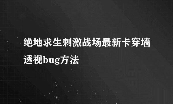 绝地求生刺激战场最新卡穿墙透视bug方法