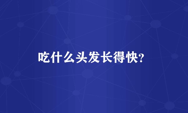 吃什么头发长得快？