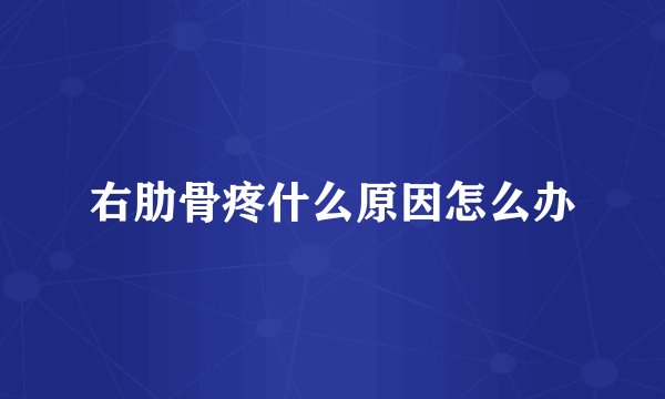 右肋骨疼什么原因怎么办