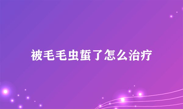 被毛毛虫蜇了怎么治疗