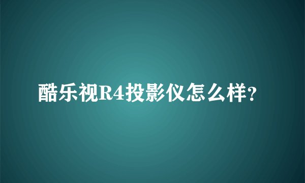 酷乐视R4投影仪怎么样？