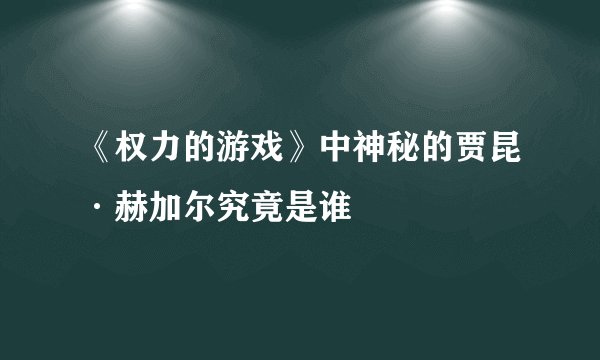 《权力的游戏》中神秘的贾昆·赫加尔究竟是谁