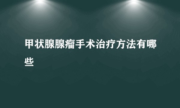甲状腺腺瘤手术治疗方法有哪些