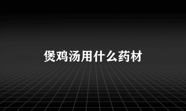 煲鸡汤用什么药材