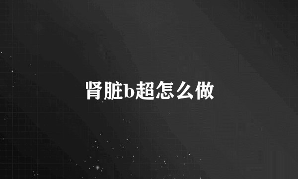 肾脏b超怎么做