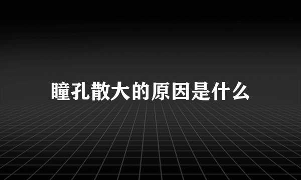 瞳孔散大的原因是什么