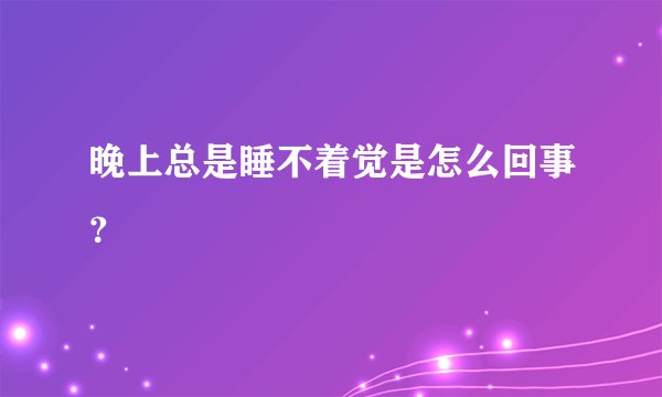 晚上总是睡不着觉是怎么回事?