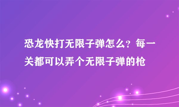 恐龙快打无限子弹怎么？每一关都可以弄个无限子弹的枪