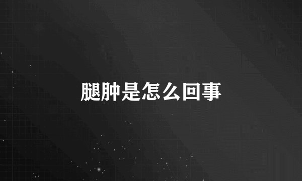 腿肿是怎么回事