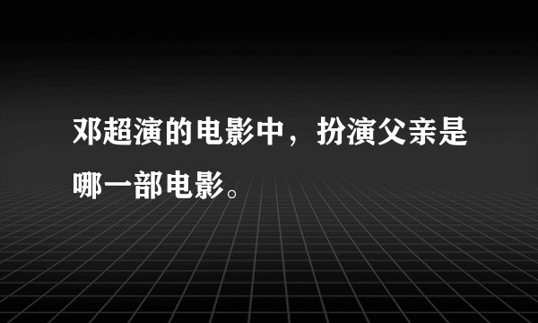 邓超演的电影中，扮演父亲是哪一部电影。