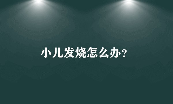 小儿发烧怎么办？