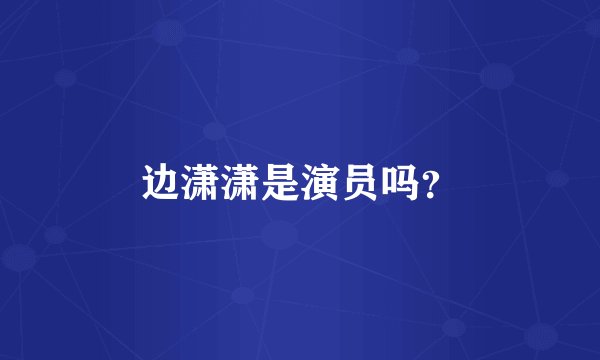 边潇潇是演员吗？