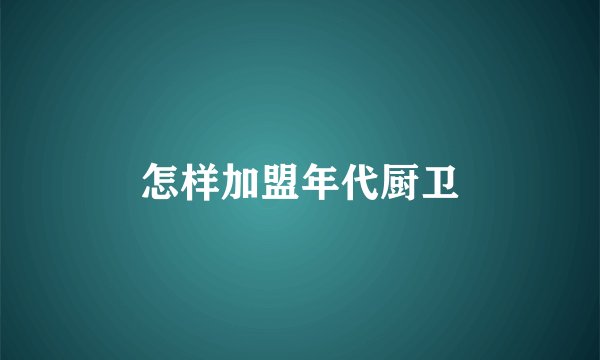 怎样加盟年代厨卫