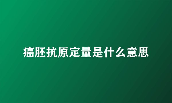 癌胚抗原定量是什么意思